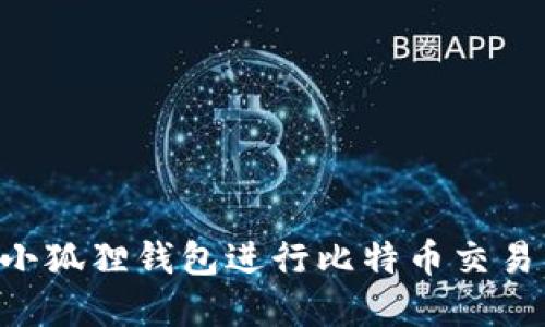 如何下载小狐狸钱包进行比特币交易：完整指南