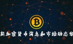 最新加密货币消息和市场动态分析