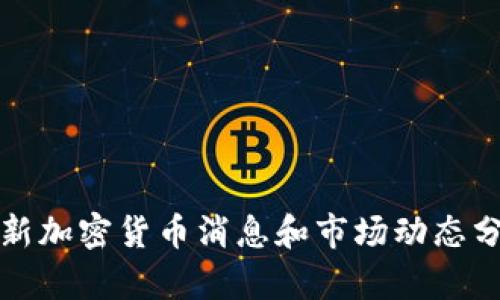 最新加密货币消息和市场动态分析
