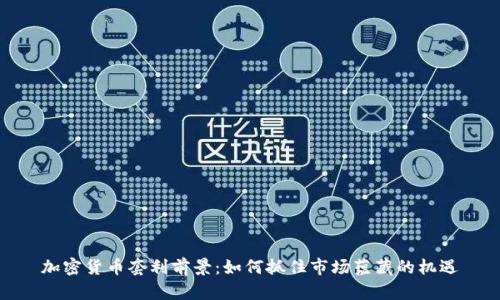 加密货币套利前景：如何抓住市场蕴藏的机遇