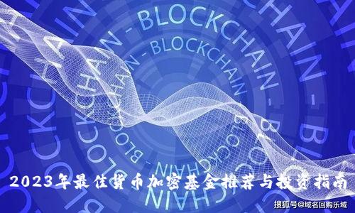 2023年最佳货币加密基金推荐与投资指南