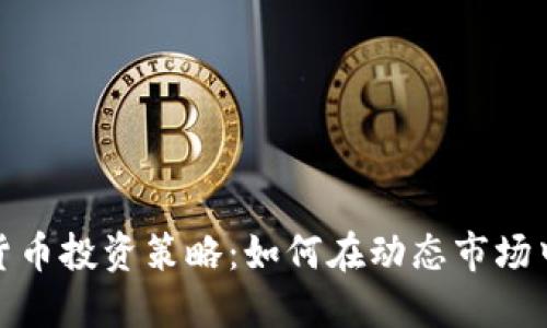 加密货币投资策略：如何在动态市场中获利