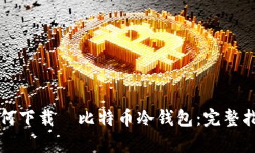 如何下载犇比特币冷钱包：完整指南