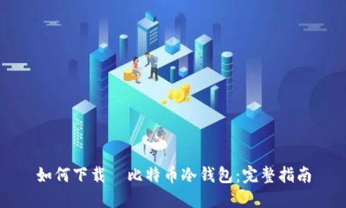 如何下载犇比特币冷钱包：完整指南