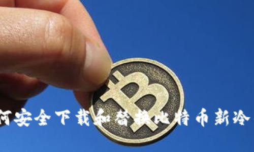 : 如何安全下载和替换比特币新冷钱包？