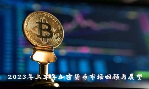 2023年上半年加密货币市场回顾与展望