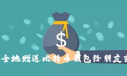 如何安全地赠送比特币钱包给朋友或家人？