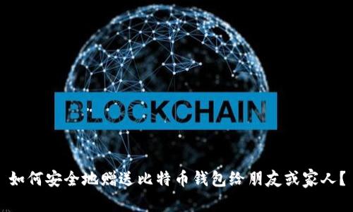 如何安全地赠送比特币钱包给朋友或家人？