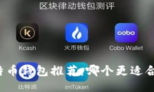 比特币钱包推荐：哪个更适合你？