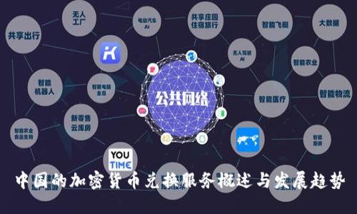 中国的加密货币兑换服务概述与发展趋势