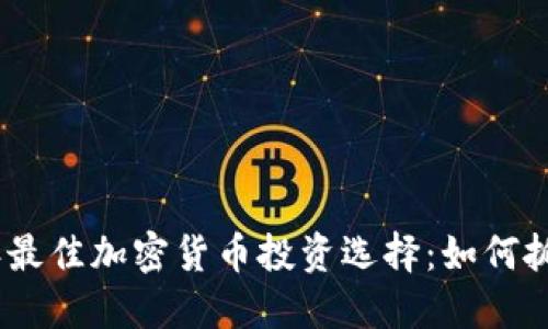 揭秘2023年最佳加密货币投资选择：如何抓住市场机会