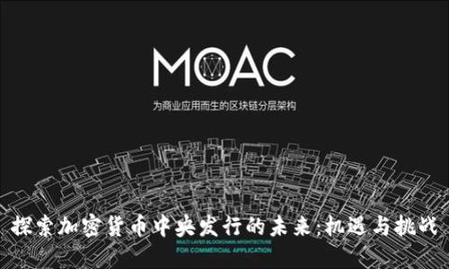 探索加密货币中央发行的未来：机遇与挑战