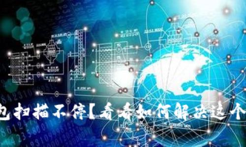 比特币钱包扫描不停？看看如何解决这个常见问题！