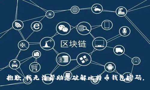 抱歉，我无法帮助您破解比特币钱包密码。