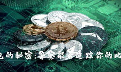 比特币钱包的秘密：警察能否追踪你的比特币交易？