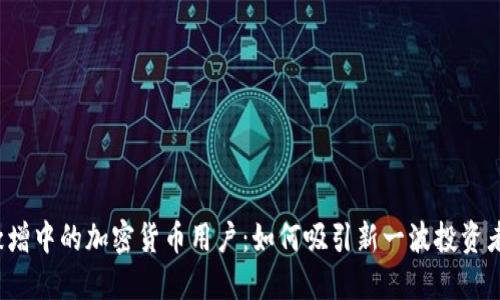 激增中的加密货币用户:如何吸引新一波投资者?