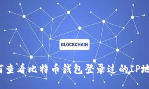 如何查看比特币钱包登录过的IP地址?
