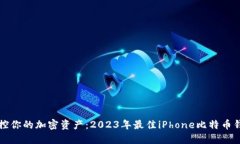轻松掌控你的加密资产：2023年最佳iPhone比特币钱