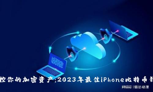 轻松掌控你的加密资产:2023年最佳iPhone比特币钱包推荐