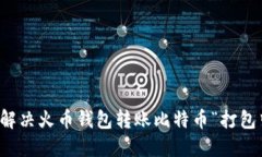 如何快速解决火币钱包转账比特币“打包中”的