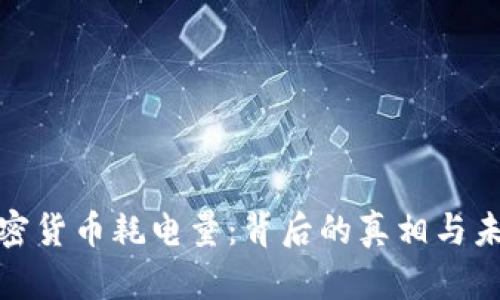 探秘加密货币耗电量:背后的真相与未来趋势