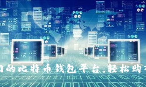 探索最热门的比特币钱包平台,轻松购入数字资产