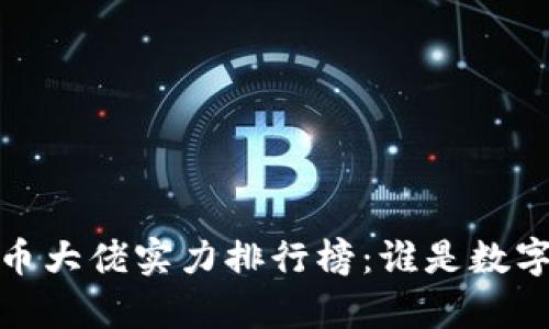 2023年全球加密货币大佬实力排行榜:谁是数字货币界的真正王者?