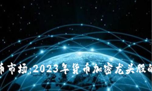 深入挖掘数字货币市场：2023年货币加密龙头股的崛起与投资机会