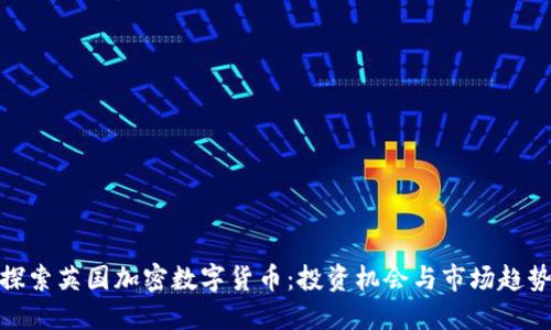 探索英国加密数字货币：投资机会与市场趋势