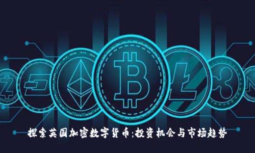 探索英国加密数字货币：投资机会与市场趋势