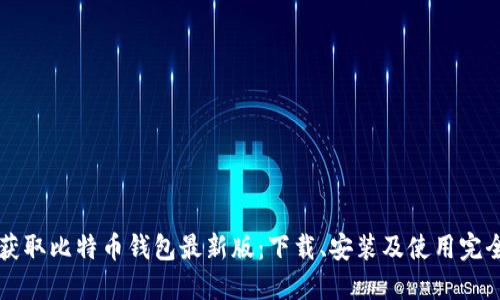 快速获取比特币钱包最新版:下载、安装及使用完全指南