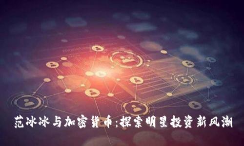 范冰冰与加密货币:探索明星投资新风潮