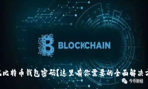 忘记比特币钱包密码?这里有你需要的全面解决方案!