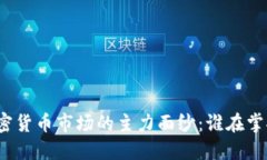 揭开加密货币市场的主力面纱：谁在掌控未来？
