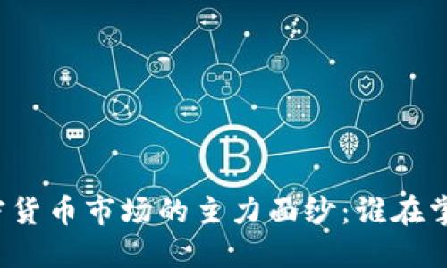 揭开加密货币市场的主力面纱:谁在掌控未来?