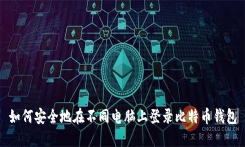 如何安全地在不同电脑上登录比特币钱包