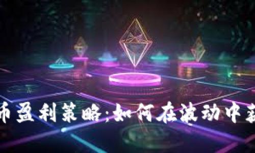 揭秘加密货币盈利策略：如何在波动中获取最大利润