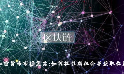 加密货币市场复苏：如何抓住新机会并获取收益