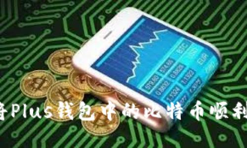 如何将Plus钱包中的比特币顺利转出？