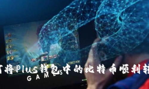 如何将Plus钱包中的比特币顺利转出？