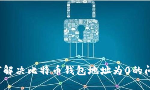 如何解决比特币钱包地址为0的问题？