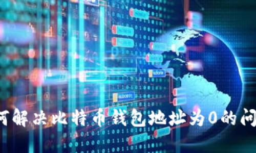 如何解决比特币钱包地址为0的问题？