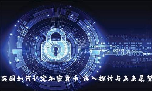 英国如何认定加密货币：深入探讨与未来展望