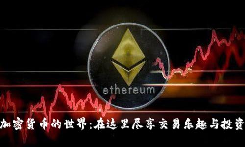 探索加密货币的世界:在这里尽享交易乐趣与投资机会