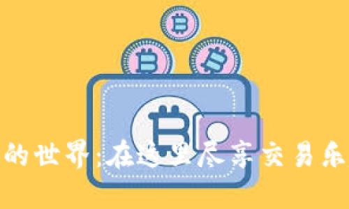 探索加密货币的世界:在这里尽享交易乐趣与投资机会