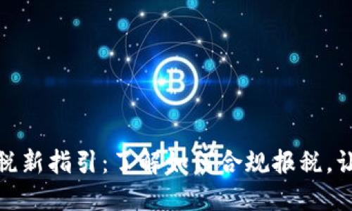 加密货币纳税新指引：了解如何合规报税，让投资更安心
