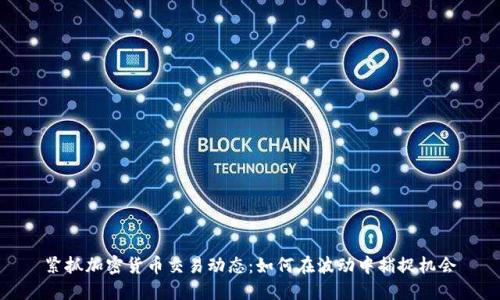 紧抓加密货币交易动态:如何在波动中捕捉机会