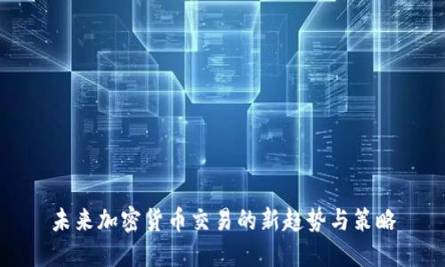 未来加密货币交易的新趋势与策略