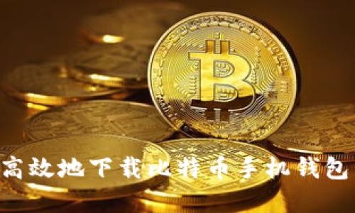 如何安全高效地下载比特币手机钱包：完整指南