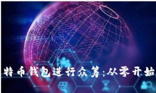 如何利用比特币钱包进行众筹:从零开始的完整指南